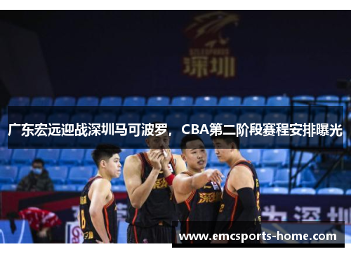 广东宏远迎战深圳马可波罗，CBA第二阶段赛程安排曝光
