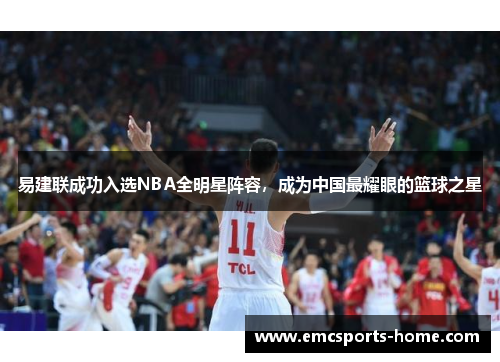 易建联成功入选NBA全明星阵容，成为中国最耀眼的篮球之星