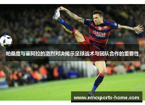 帕桑度与塞阿拉的激烈对决揭示足球战术与团队合作的重要性