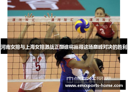 河南女排与上海女排激战正酣谁将赢得这场巅峰对决的胜利