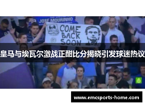 皇马与埃瓦尔激战正酣比分揭晓引发球迷热议