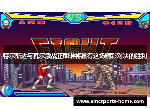 特尔斯达与瓦尔激战正酣谁将赢得这场精彩对决的胜利